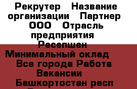 Рекрутер › Название организации ­ Партнер, ООО › Отрасль предприятия ­ Ресепшен › Минимальный оклад ­ 1 - Все города Работа » Вакансии   . Башкортостан респ.,Баймакский р-н